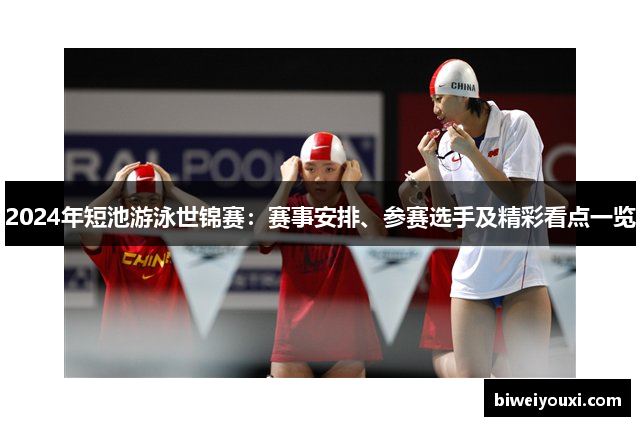 2024年短池游泳世锦赛：赛事安排、参赛选手及精彩看点一览