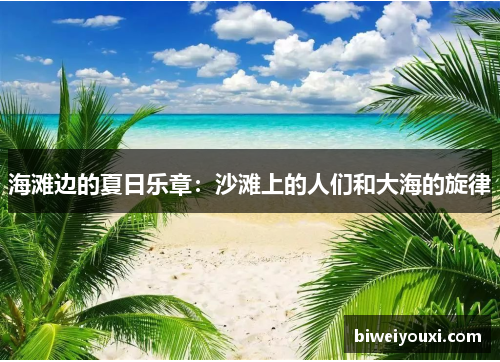 海滩边的夏日乐章：沙滩上的人们和大海的旋律